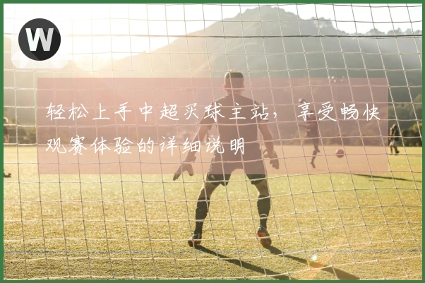 轻松上手中超买球主站，享受畅快观赛体验的详细说明