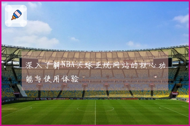 深入了解NBA买球正规网站的核心功能与使用体验