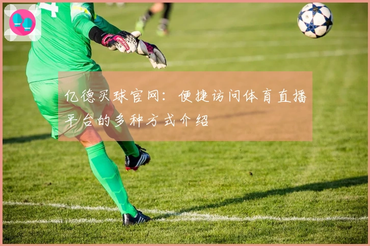 亿德买球官网：便捷访问体育直播平台的多种方式介绍