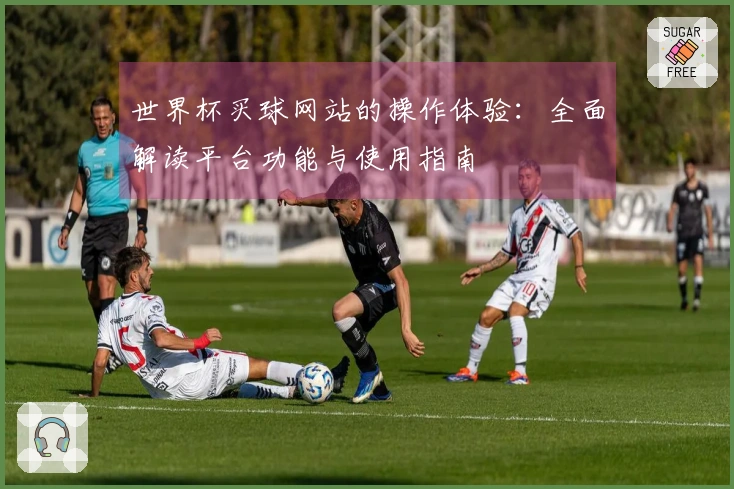 世界杯买球网站的操作体验：全面解读平台功能与使用指南