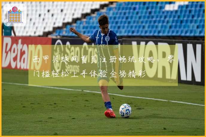 西甲买球网首页注册畅玩攻略,零门槛轻松上手体验全场精彩