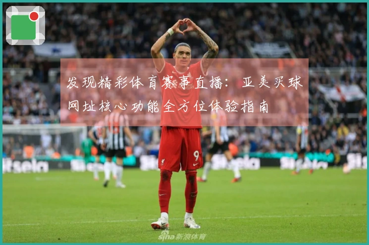 发现精彩体育赛事直播：亚美买球网址核心功能全方位体验指南