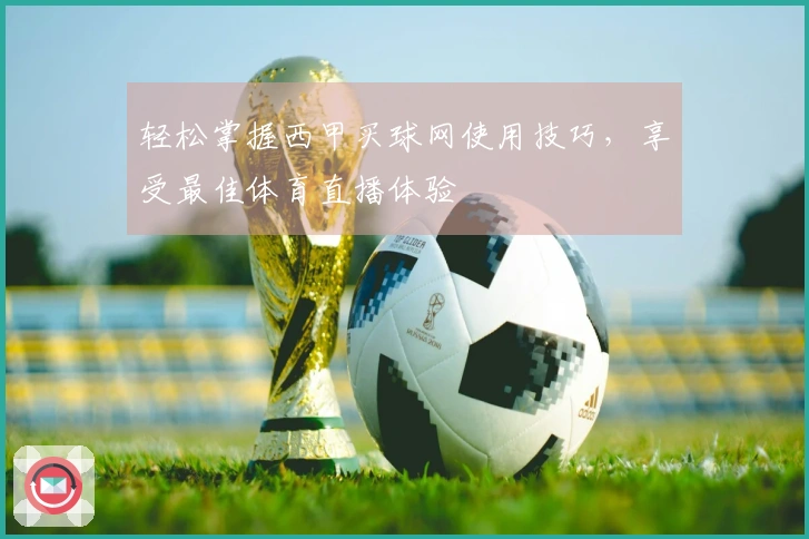 轻松掌握西甲买球网使用技巧，享受最佳体育直播体验