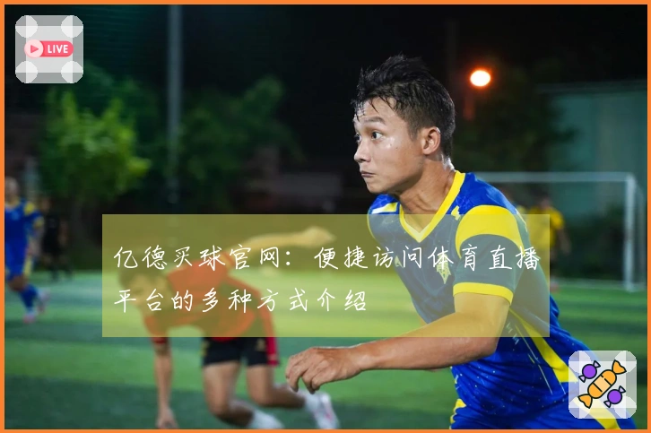 亿德买球官网：便捷访问体育直播平台的多种方式介绍