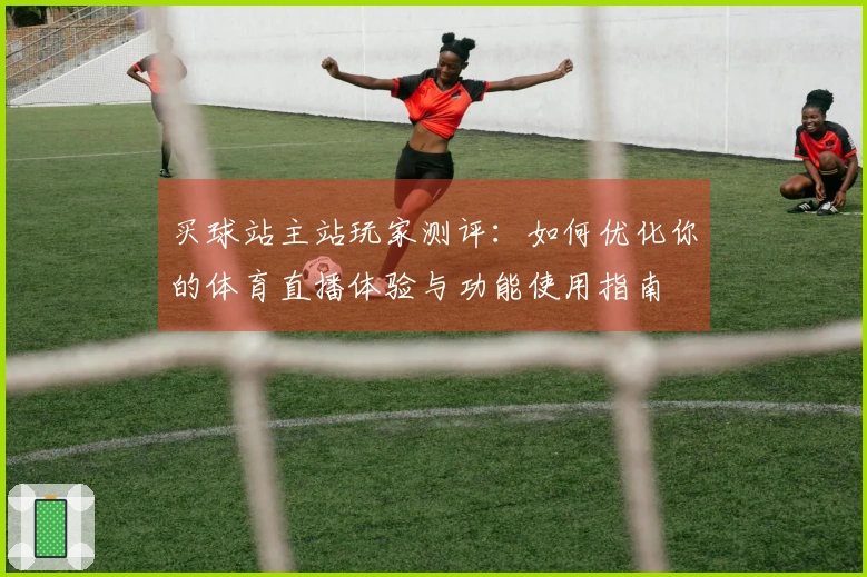 买球站主站玩家测评：如何优化你的体育直播体验与功能使用指南