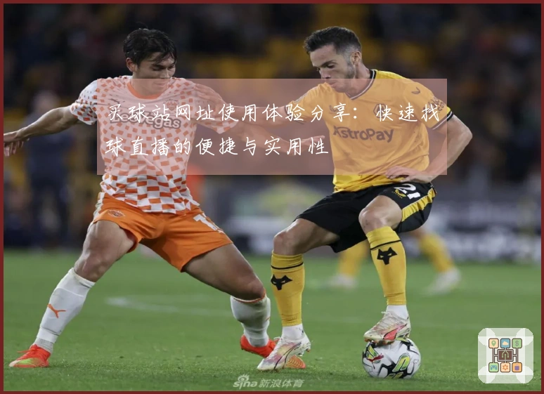 买球站网址使用体验分享：快速找球直播的便捷与实用性