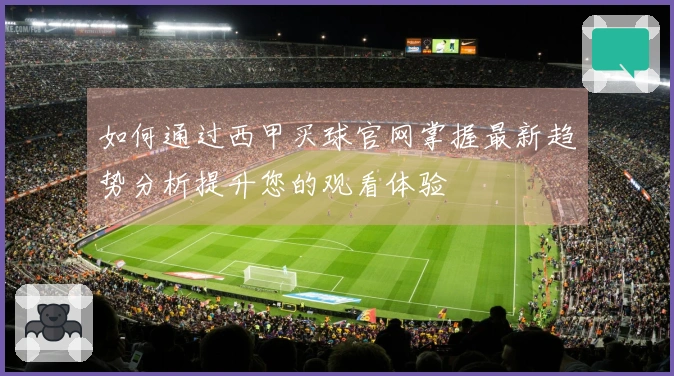 如何通过西甲买球官网掌握最新趋势分析提升您的观看体验