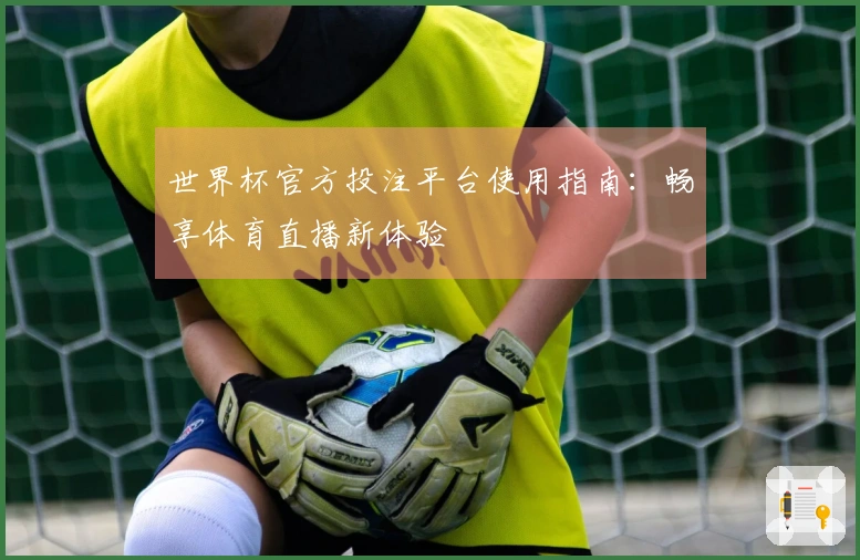 世界杯官方投注平台使用指南：畅享体育直播新体验