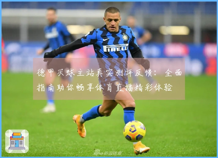 德甲买球主站真实测评反馈：全面指南助你畅享体育直播精彩体验