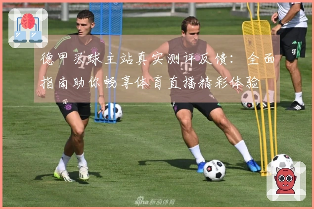 德甲买球主站真实测评反馈:全面指南助你畅享体育直播精彩体验