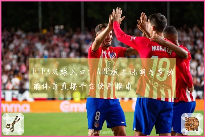 FIFA买球入口：APP版本说明与多功能体育直播平台使用指南