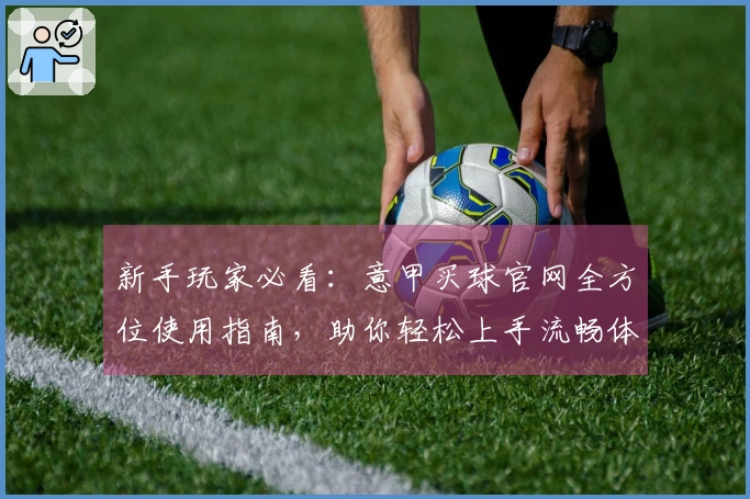 新手玩家必看：意甲买球官网全方位使用指南，助你轻松上手流畅体验