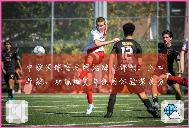 中欧买球官方网站综合评测：入口导航、功能细览与使用体验深度分析
