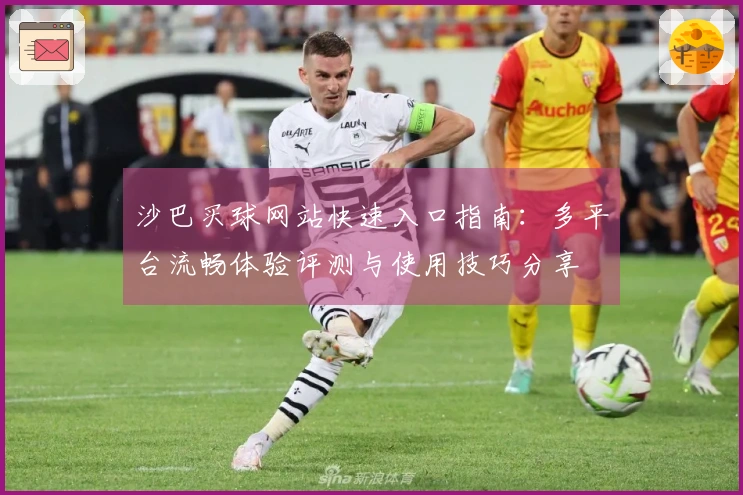 沙巴买球网站快速入口指南：多平台流畅体验评测与使用技巧分享
