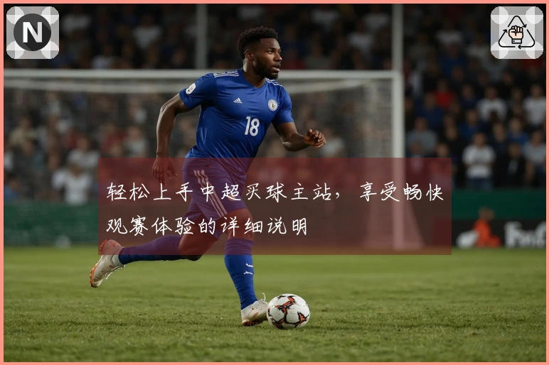 轻松上手中超买球主站，享受畅快观赛体验的详细说明