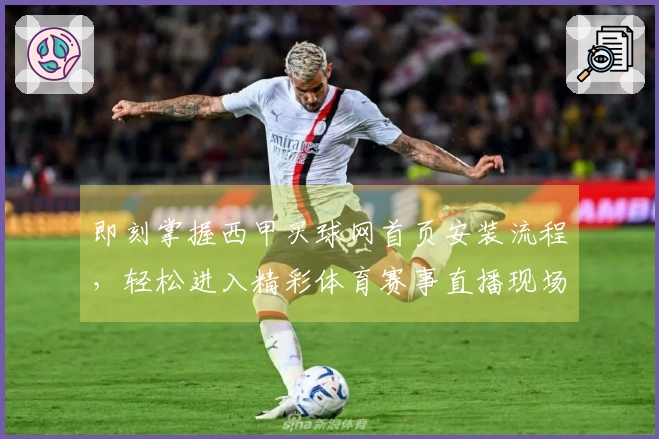 即刻掌握西甲买球网首页安装流程，轻松进入精彩体育赛事直播现场