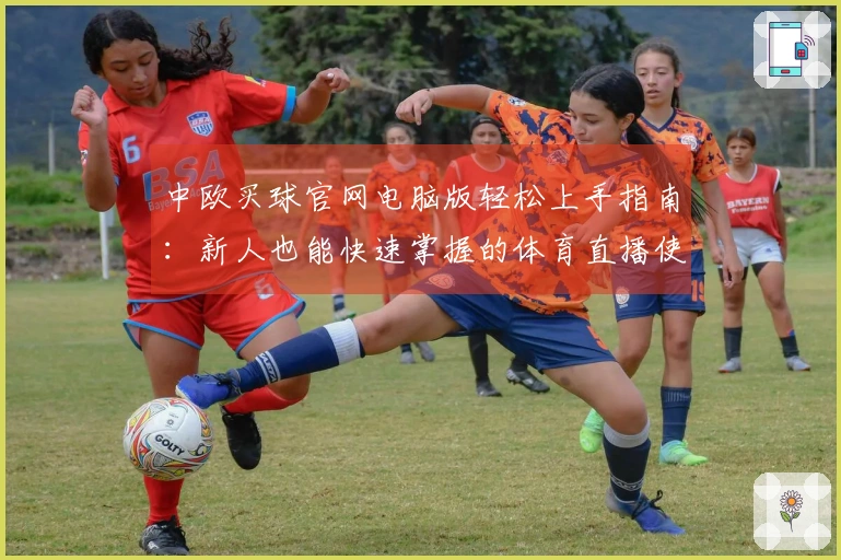 中欧买球官网电脑版轻松上手指南：新人也能快速掌握的体育直播使用秘籍