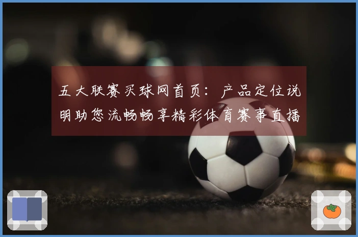 五大联赛买球网首页：产品定位说明助您流畅畅享精彩体育赛事直播